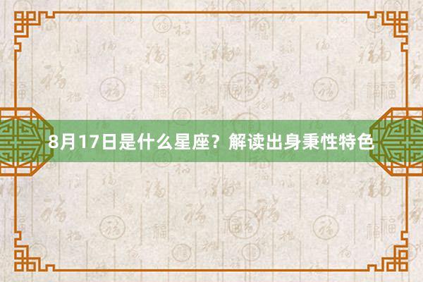 8月17日是什么星座？解读出身秉性特色