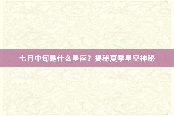 七月中旬是什么星座？揭秘夏季星空神秘