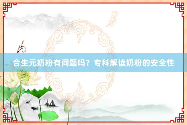 合生元奶粉有问题吗？专科解读奶粉的安全性