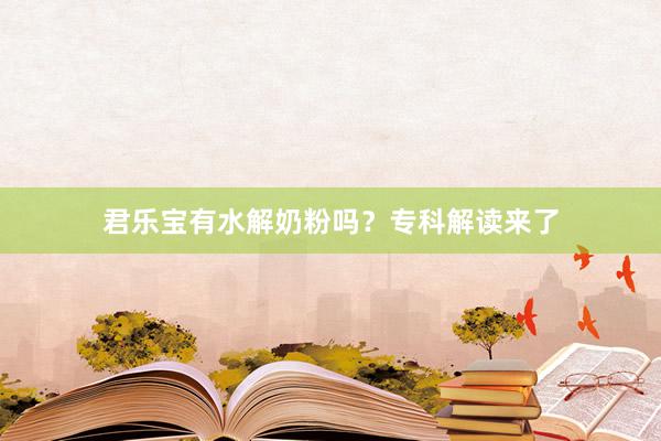 君乐宝有水解奶粉吗？专科解读来了