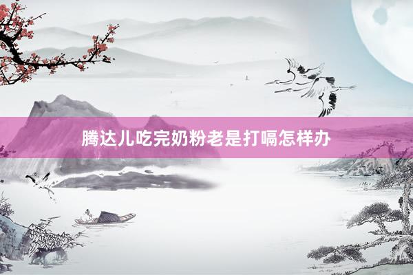腾达儿吃完奶粉老是打嗝怎样办