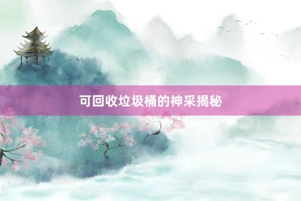 可回收垃圾桶的神采揭秘